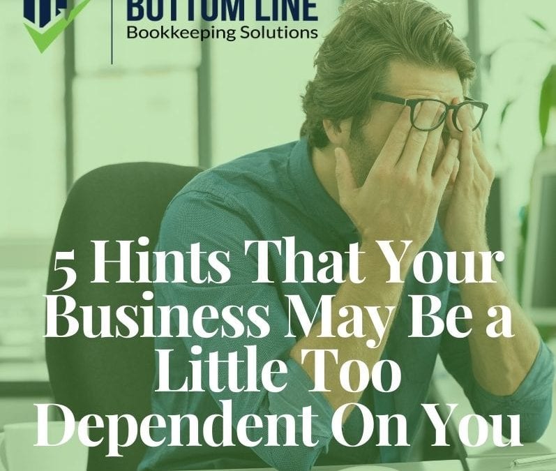 5 Hints That Your Business May Be a Little Too Dependent On You